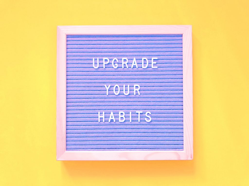 Upgrade your habits.